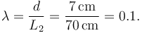 
\lambda = \dfrac{d}{L_2} =\dfrac{7\,\mathrm{cm}}{70\,\mathrm{cm}}  = 0.1.
