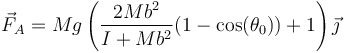 \vec{F}_A = Mg \left(\frac{2Mb^2}{I+Mb^2}(1-\cos(\theta_0)) +1\right)\vec{\jmath}