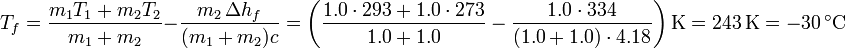 T_f = \frac{m_1 T_1+m_2T_2}{m_1+m_2}-\frac{m_2\,\Delta h_f}{(m_1+m_2)c} = \left(\frac{1.0\cdot 293+1.0\cdot 273}{1.0+1.0}-\frac{1.0\cdot 334}{(1.0+1.0)\cdot 4.18}\right)\mathrm{K} = 243\,\mathrm{K} = -30\,^\circ\mathrm{C}