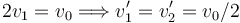 
2v_1 = v_0 \Longrightarrow v_1' = v_2' = v_0/2
