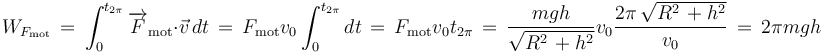 W_{F_{\mathrm{mot}}}\,=\,\int_{0}^{t_{2\pi}}\overrightarrow{F}_{\mathrm{mot}}\cdot\vec{v}\,dt\,=\,F_{\mathrm{mot}}v_0\int_{0}^{t_{2\pi}}dt\,=\,F_{\mathrm{mot}}v_0t_{2\pi}\,=\,\frac{mgh}{\sqrt{R^2\,+h^2}}v_0\frac{2\pi\,\sqrt{R^2\,+h^2}}{v_0}\,=\,2\pi mgh