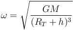 
\omega = \sqrt{\dfrac{GM}{(R_T+h)^3}}
