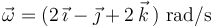 \vec{\omega}=(2\,\vec{\imath}-\vec{\jmath}+2\,\vec{k}\,)\,\,\mathrm{rad/s}\,