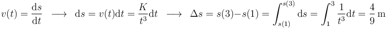 
v(t)=\frac{\mathrm{d}s}{\mathrm{d}t}\,\,\,\longrightarrow\,\,\,\mathrm{d}s=v(t)\mathrm{d}t=\frac{K}{t^3}\mathrm{d}t\,\,\,\longrightarrow\,\,\,\Delta s=s(3)-s(1)=\int_{s(1)}^{s(3)}\mathrm{d}s=\int_{1}^{3}\frac{1}{t^3}\mathrm{d}t=\frac{4}{9}\,\mathrm{m}
