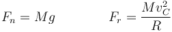 F_n = Mg\qquad\qquad F_r = \frac{Mv_C^2}{R}