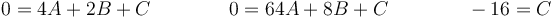 0 = 4A +2B + C \qquad\qquad 0 = 64A+8B + C\qquad\qquad -16 = C