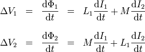 \begin{matrix}\Delta V_1 & =& \displaystyle\frac{\mathrm{d}\Phi_1}{\mathrm{d}t} & = & \displaystyle L_1\frac{\mathrm{d}I_1}{\mathrm{d}t}+
M\frac{\mathrm{d}I_2}{\mathrm{d}t}\\ & & & & \\ \Delta V_2 & = & \displaystyle\frac{\mathrm{d}\Phi_2}{\mathrm{d}t} & = & \displaystyle M\frac{\mathrm{d}I_1}{\mathrm{d}t}+
L_1\frac{\mathrm{d}I_2}{\mathrm{d}t}\end{matrix}