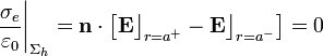 \frac{\sigma_e}{\varepsilon_0}\bigg|_{\Sigma_h}=\mathbf{n}\cdot\left[\mathbf{E}\big\rfloor_{r=a^+}-\mathbf{E}\big\rfloor_{r=a^-}\right]=0