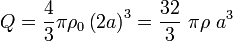 \quad Q=\frac{4}{3}\pi\rho_0\left(2a\right)^3=\frac{32}{3}\ \pi\rho\ a^3