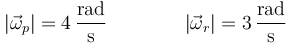 |\vec{\omega}_p|=4\,\frac{\mathrm{rad}}{\mathrm{s}}\qquad\qquad |\vec{\omega}_r|=3\,\frac{\mathrm{rad}}{\mathrm{s}}