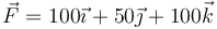 \vec{F}=100\vec{\imath}+50\vec{\jmath}+100\vec{k}