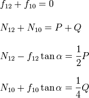 
\left.
\begin{array}{l}
  f_{12}+f_{10}=0\\ \\
  N_{12}+N_{10} = P+Q\\ \\
\displaystyle N_{12}- f_{12}\tan\alpha = \frac{1}{2}P\\ \\
\displaystyle N_{10}+ f_{10}\tan\alpha = \frac{1}{4}Q
\end{array}
\right.
