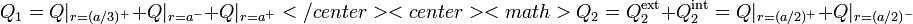 Q_1=Q|_{r=(a/3)^+}+Q|_{r=a^-}+Q|_{r=a^+}</center><center><math>Q_2=Q_2^\mathrm{ext}+Q_2^\mathrm{int}=Q|_{r=(a/2)^+}+Q|_{r=(a/2)^-}