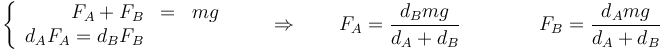 \left\{\begin{array}{rcl}F_A+F_B & = & mg\\ d_AF_A=d_BF_B\end{array}\right.\qquad\Rightarrow\qquad F_A=\frac{d_B mg}{d_A+d_B}\qquad\qquad F_B=\frac{d_Amg}{d_A+d_B}