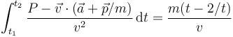 \displaystyle \int_{t_1}^{t_2}\frac{P-\vec{v}\cdot(\vec{a}+\vec{p}/m)}{v^2}\,\mathrm{d}t = \frac{m(t-2/t)}{v}