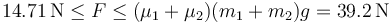 14.71\,\mathrm{N}\leq F \leq (\mu_1+\mu_2)(m_1+m_2)g = 39.2\,\mathrm{N}