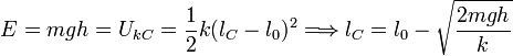 
  E = mgh = U_{kC} = \frac{1}{2}k(l_C-l_0)^2 \Longrightarrow l_C = l_0 -
  \sqrt{\frac{2mgh}{k}}
