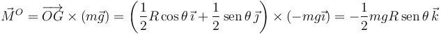 
\vec{M}^O = \overrightarrow{OG}\times(m\vec{g})
=
\left(\dfrac{1}{2}R\cos\theta\,\vec{\imath} + \dfrac{1}{2}\,\mathrm{sen}\,\theta\,\vec{\jmath}\right)\times (-mg\vec{\imath})
=
-\dfrac{1}{2}mgR\,\mathrm{sen}\,\theta\,\vec{k}
