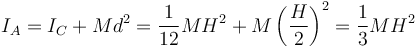 I_A = I_C + M d^2 = \frac{1}{12}MH^2+M\left(\frac{H}{2}\right)^2 = \frac{1}{3}MH^2