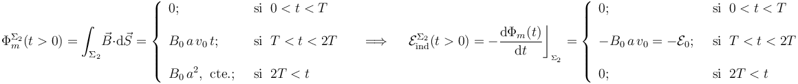 \Phi_m^{\Sigma_2}(t>0)=\int_{\Sigma_2}\! \vec{B}\cdot \mathrm{d}\vec{S}=\left\{\begin{array}{ll} 0\mathrm{;}\;\; &\mathrm{si}\;\; 0<t<T
\\ \\ \displaystyle B_0\!\ a\!\ v_0\!\ t\mathrm{;}\;\; &\mathrm{si}\;\; T<t<2T\\ \\ \displaystyle B_0\!\ a^2\mathrm{,}\;\;\mathrm{cte.}\mathrm{;}\;\;&\mathrm{si}\;\; 2T<t \end{array}\right. \quad\;\Longrightarrow\;\quad \mathcal{E}_\mathrm{ind}^{\Sigma_2}(t>0)=-\frac{\mathrm{d}\Phi_m(t)}{\mathrm{d}t}\bigg\rfloor_{{}_{\Sigma_2}}=\left\{\begin{array}{ll}0\mathrm{;}\;\; &\mathrm{si}\;\; 0<t<T \\ \\ \displaystyle -B_0\!\ a\!\ v_0=-\mathcal{E}_0\mathrm{;}\;\; &\mathrm{si}\;\; T<t<2T\\ \\ \displaystyle 0\mathrm{;}\;\;&\mathrm{si}\;\; 2T<t \end{array}\right.