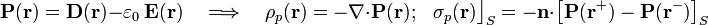 \mathbf{P}(\mathbf{r})=\mathbf{D}(\mathbf{r})-\varepsilon_0\ \mathbf{E}(\mathbf{r})\quad\Longrightarrow\quad\rho_p(\mathbf{r})=-\nabla\cdot\mathbf{P}(\mathbf{r})\mathrm{;}\;\;\;\sigma_p(\mathbf{r})\big\rfloor_{S}=-\mathbf{n}\cdot\left[\mathbf{P}(\mathbf{r}^+)-\mathbf{P}(\mathbf{r}^-)\right]_{S}