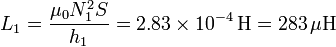 L_1 = \frac{\mu_0 N_1^2 S}{h_1}= 2.83\times 10^{-4}\,\mathrm{H}=283\,\mu\mathrm{H}