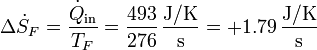 \Delta \dot{S}_F = \frac{\dot{Q}_\mathrm{in}}{T_F}= \frac{493}{276}\,\frac{\mathrm{J}/\mathrm{K}}{\mathrm{s}} = +1.79\,\frac{\mathrm{J}/\mathrm{K}}{\mathrm{s}}