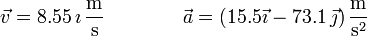 \vec{v}=8.55\,\mathrm{\imath}\,\frac{\mathrm{m}}{\mathrm{s}}\qquad\qquad \vec{a}=\left(15.5\vec{\imath}-73.1\,\vec{\jmath}\right)\frac{\mathrm{m}}{\mathrm{s}^2}