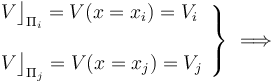 \left.\begin{array}{l}\displaystyle V\big\rfloor_{\Pi_i}=V(x=x_i)=V_i\\ \\ \displaystyle V\big\rfloor_{\Pi_j}=V(x=x_j)=V_j\end{array}\right\}\ \Longrightarrow