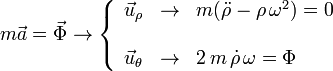 
m\vec{a} = \vec{\Phi} \rightarrow
\left\{
\begin{array}{lcl}
\vec{u}_{\rho} & \to & m(\ddot{\rho}-\rho\,\omega^2)=0 \\ & & \\
\vec{u}_{\theta} & \to & 2\,m\,\dot{\rho}\,\omega = \Phi
\end{array}
\right.
