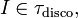 \quad I\in\tau_{\mathrm{disco}}\mathrm{,}\quad