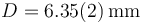 D=6.35(2)\,\mathrm{mm}