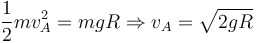 
\dfrac{1}{2}mv_A^2 = mgR  \Rightarrow v_A = \sqrt{2gR}
