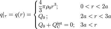 q|_\tau=q(r)=\begin{cases}\displaystyle \frac{4}{3}\pi\rho_0r^3\mathrm{;}& 0<r<2a\\ Q_0\,\mathrm{;}& 2a<r<3a\\ Q_0+Q_\mathrm{C}^\mathrm{int}=0\mathrm{;}& 3a<r\end{cases}