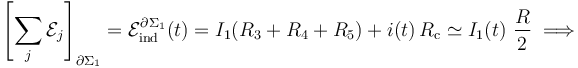 \left[\sum_j \mathcal{E}_j\right]_{\partial\Sigma_1}=\mathcal{E}_\mathrm{ind}^{\partial\Sigma_1}(t)= I_1( R_3+R_4+R_5) + i(t)\!\ R_\mathrm{c}\simeq I_1(t)\ \frac{R}{2}\; \Longrightarrow