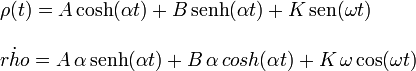 
\begin{array}{l}
\rho(t) = A\cosh(\alpha t) + B\,\mathrm{senh}(\alpha t) + K\,\mathrm{sen}(\omega t) \\
\\
\dot{rho} = A\,\alpha\,\mathrm{senh}(\alpha t) + B\,\alpha\,cosh(\alpha t) + K\,\omega\cos(\omega t)
\end{array}
