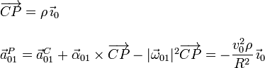 
    \begin{array}{l}
      \overrightarrow{CP} = \rho\,\vec{\imath}_0\\ \\
      \vec{a}_{01}^P =
      \vec{a}_{01}^C+\vec{\alpha}_{01}\times\overrightarrow{CP}-|\vec{\omega}_{01}|^2\overrightarrow{CP} = -\dfrac{v_0^2\rho}{R^2}\,\vec{\imath}_0
    \end{array}
  