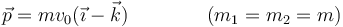 \vec{p}=mv_0(\vec{\imath}-\vec{k})\qquad\qquad (m_1=m_2=m)