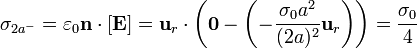 \sigma_{2a^-} = \varepsilon_0\mathbf{n}\cdot[\mathbf{E}]=\mathbf{u}_r\cdot\left(\mathbf{0}-\left(-\frac{\sigma_0a^2}{(2a)^2}\mathbf{u}_r\right)\right) = \frac{\sigma_0}{4}