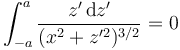 \int_{-a}^a \frac{z'\,\mathrm{d}z'}{(x^2+z'^2)^{3/2}}=0