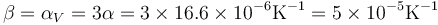 \beta = \alpha_V = 3\alpha = 3\times 16.6\times 10^{-6}\mathrm{K}^{-1}=5\times 10^{-5}\mathrm{K}^{-1}