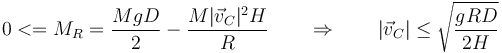 0 <= M_R = \frac{MgD}{2}-\frac{M|\vec{v}_C|^2H}{R}\qquad\Rightarrow\qquad |\vec{v}_C|\leq \sqrt{\frac{gRD}{2H}}