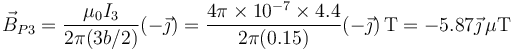 \vec{B}_{P3}=\frac{\mu_0 I_3}{2\pi(3b/2)}(-\vec{\jmath})=\frac{4\pi\times 10^{-7}\times 4.4}{2\pi(0.15)}(-\vec{\jmath})\,\mathrm{T}=-5.87\vec{\jmath}\,\mu\mathrm{T}
