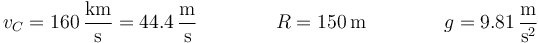 v_C = 160\,\frac{\mathrm{km}}{\mathrm{s}}=44.4\,\frac{\mathrm{m}}{\mathrm{s}} \qquad\qquad R = 150\,\mathrm{m}\qquad\qquad g = 9.81\,\frac{\mathrm{m}}{\mathrm{s}^2}