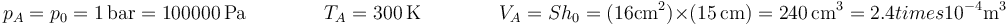 p_A = p_0=1\,\mathrm{bar} = 100000\,\mathrm{Pa}\qquad\qquad T_A = 300\,\mathrm{K}\qquad\qquad V_A = S h_0 = (16\mathrm{cm}^2)\times(15\,\mathrm{cm})=240\,\mathrm{cm}^3=2.4ºtimes 10^{-4}\mathrm{m}^3