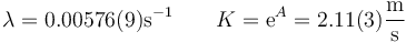 \lambda = 0.00576(9)\mathrm{s}^{-1}\qquad K = \mathrm{e}^A = 2.11(3)\frac{\mathrm{m}}{\mathrm{s}}