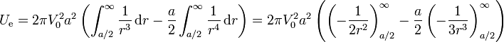 U_\mathrm{e} = 2\pi V_0^2 a^2\left(\int_{a/2}^\infty \frac{1}{r^3}\,\mathrm{d}r - \frac{a}{2}\int_{a/2}^\infty \frac{1}{r^4}\,\mathrm{d}r\right) = 2\pi V_0^2a^2\left(\left(-\frac{1}{2r^2}\right)_{a/2}^\infty - \frac{a}{2}\left(-\frac{1}{3r^3}\right)_{a/2}^\infty\right)