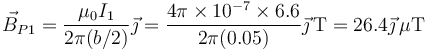 \vec{B}_{P1}=\frac{\mu_0 I_1}{2\pi(b/2)}\vec{\jmath}=\frac{4\pi\times 10^{-7}\times 6.6}{2\pi(0.05)}\vec{\jmath}\,\mathrm{T}=26.4\vec{\jmath}\,\mu\mathrm{T}
