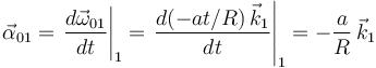 
\vec{\alpha}_{01}=\left.\frac{d\vec{\omega}_{01}}{dt}\right|_1=\left.\frac{d(-at/R)\,\vec{k}_1}{dt}\right|_1=-\frac{a}{R}\,\vec{k}_1
