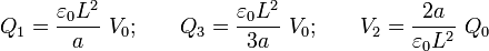 \displaystyle
Q_1=\frac{\varepsilon_0L^2}{a}\ V_0\mbox{;}\qquad
Q_3=\frac{\varepsilon_0L^2}{3a}\ V_0\mbox{;}
\qquad V_2=\frac{2a}{\varepsilon_0L^2}\ Q_0